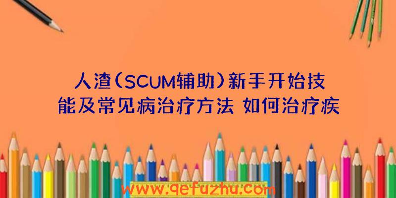 人渣(SCUM辅助)新手开始技能及常见病治疗方法